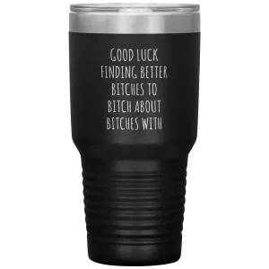 Funny Coworker Gift for Coworker Leaving Going Away Gifts For Colleague Good Luck Finding Better Bitches Tumbler Travel Coffee Cup 30oz BPA Free