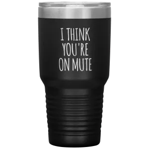 I Think You're on Mute Tumbler Funny Insulated Travel Coffee Cup BPA Free